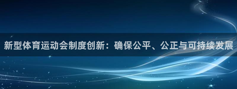 李海嬰五星體育：新型體育運動會制度創新：確保公平、公正與可持續發展