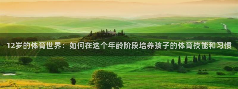 哪里能看五星體育：12歲的體育世界：如何在這個年齡階段培養孩子的體育技能和習慣