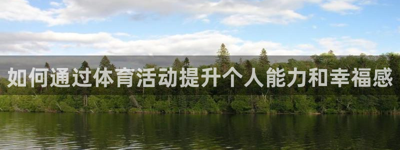 五星體育強強三人組：如何通過體育活動提升個人能力和幸福感